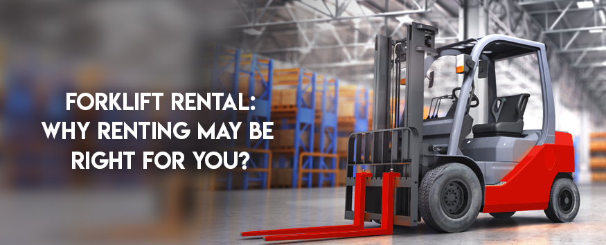 Forklift Rental Why Renting May Be Right For You